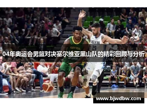 04年奥运会男篮对决塞尔维亚黑山队的精彩回顾与分析