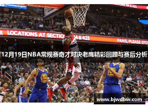 12月19日NBA常规赛奇才对决老鹰精彩回顾与赛后分析