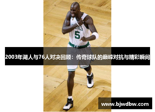 2003年湖人与76人对决回顾：传奇球队的巅峰对抗与精彩瞬间