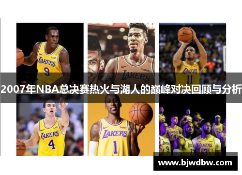 2007年NBA总决赛热火与湖人的巅峰对决回顾与分析
