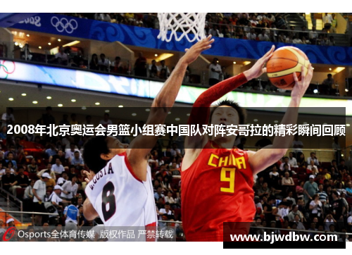 2008年北京奥运会男篮小组赛中国队对阵安哥拉的精彩瞬间回顾