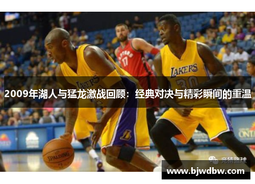 2009年湖人与猛龙激战回顾：经典对决与精彩瞬间的重温