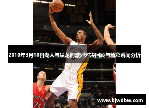 2010年3月10日湖人与猛龙的激烈对决回顾与精彩瞬间分析