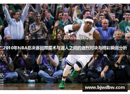 2010年NBA总决赛回顾魔术与湖人之间的激烈对决与精彩瞬间分析
