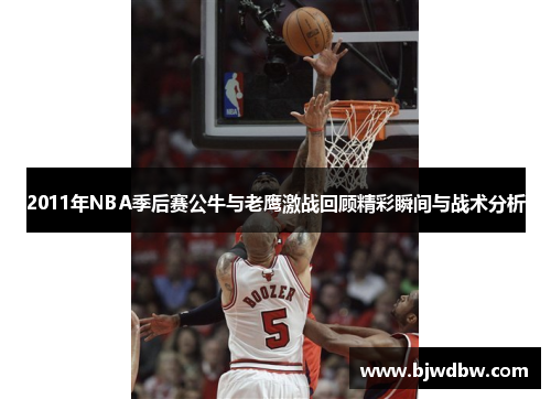 2011年NBA季后赛公牛与老鹰激战回顾精彩瞬间与战术分析