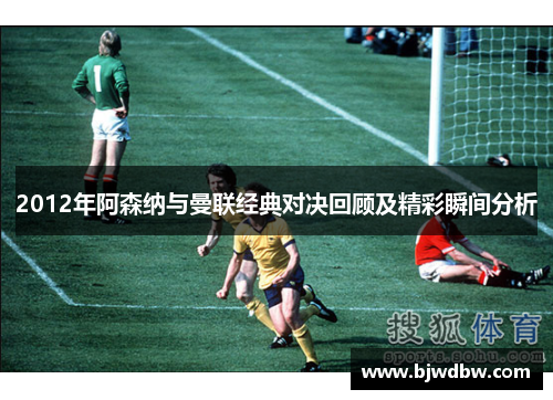 2012年阿森纳与曼联经典对决回顾及精彩瞬间分析