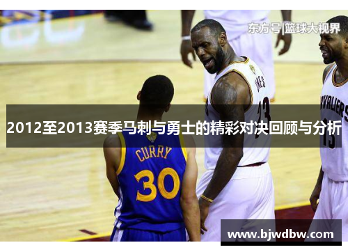 2012至2013赛季马刺与勇士的精彩对决回顾与分析