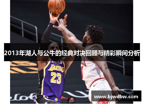 2013年湖人与公牛的经典对决回顾与精彩瞬间分析