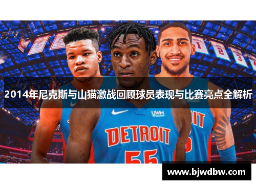 2014年尼克斯与山猫激战回顾球员表现与比赛亮点全解析