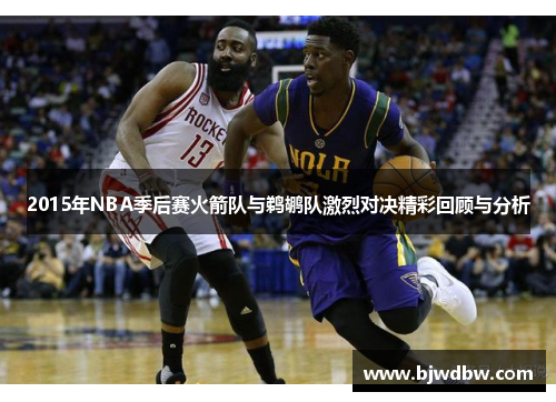 2015年NBA季后赛火箭队与鹈鹕队激烈对决精彩回顾与分析