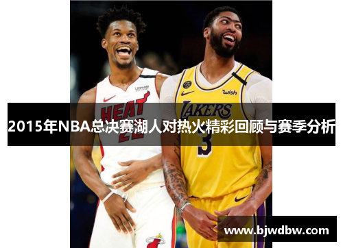 2015年NBA总决赛湖人对热火精彩回顾与赛季分析