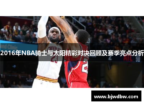 2016年NBA骑士与太阳精彩对决回顾及赛季亮点分析