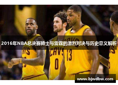 2016年NBA总决赛骑士与雷霆的激烈对决与历史意义解析