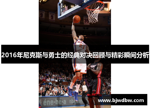 2016年尼克斯与勇士的经典对决回顾与精彩瞬间分析