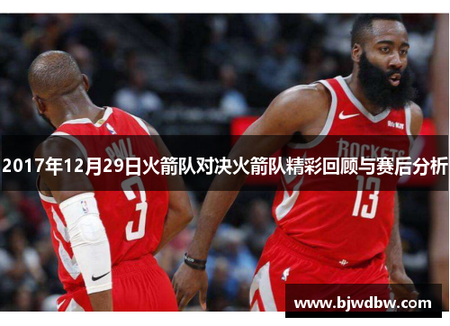2017年12月29日火箭队对决火箭队精彩回顾与赛后分析