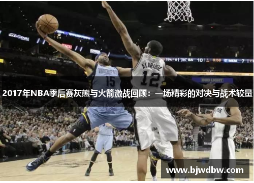 2017年NBA季后赛灰熊与火箭激战回顾：一场精彩的对决与战术较量