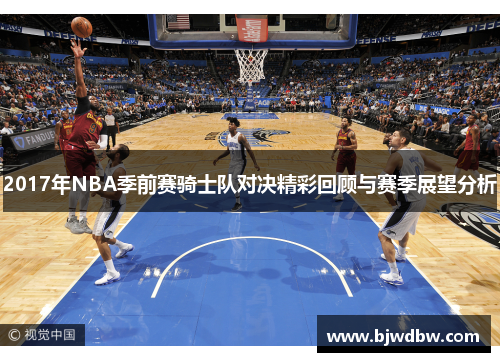 2017年NBA季前赛骑士队对决精彩回顾与赛季展望分析