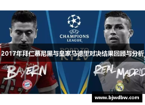 2017年拜仁慕尼黑与皇家马德里对决结果回顾与分析