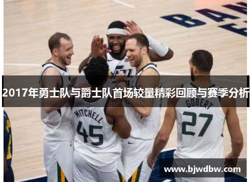 2017年勇士队与爵士队首场较量精彩回顾与赛季分析