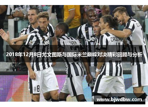 2018年12月8日尤文图斯与国际米兰巅峰对决精彩回顾与分析