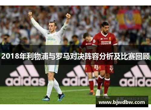 2018年利物浦与罗马对决阵容分析及比赛回顾