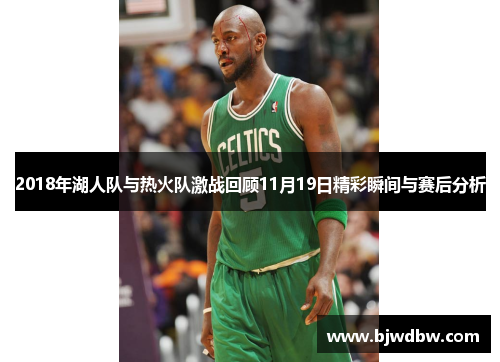 2018年湖人队与热火队激战回顾11月19日精彩瞬间与赛后分析