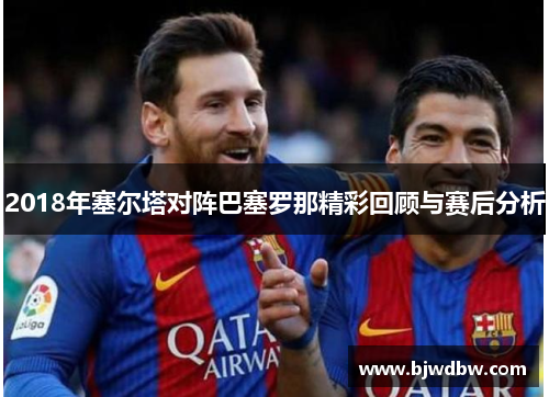 2018年塞尔塔对阵巴塞罗那精彩回顾与赛后分析
