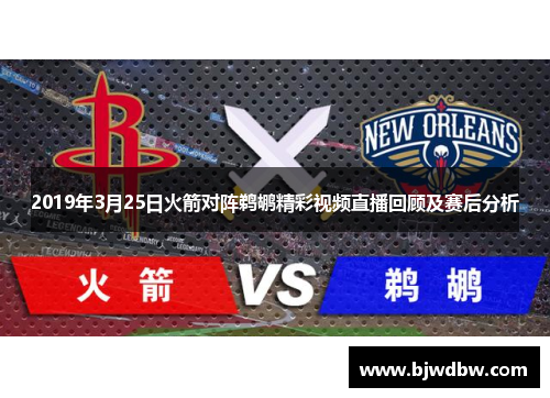 2019年3月25日火箭对阵鹈鹕精彩视频直播回顾及赛后分析