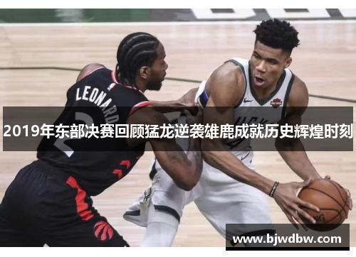 2019年东部决赛回顾猛龙逆袭雄鹿成就历史辉煌时刻