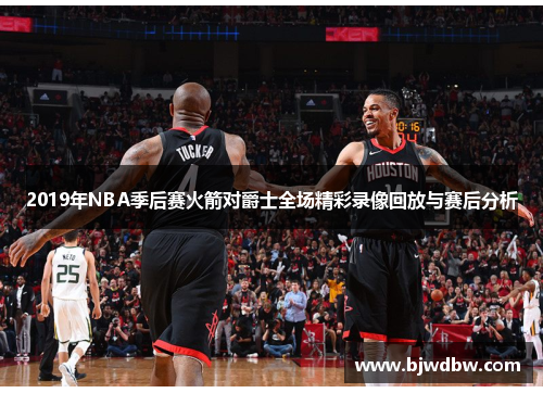 2019年NBA季后赛火箭对爵士全场精彩录像回放与赛后分析