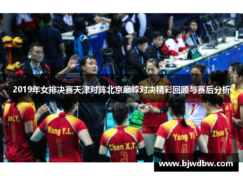 2019年女排决赛天津对阵北京巅峰对决精彩回顾与赛后分析