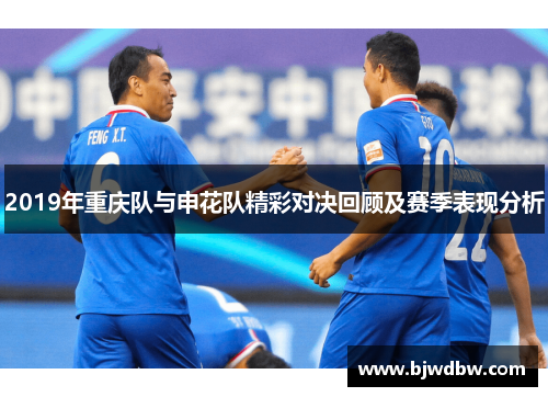 2019年重庆队与申花队精彩对决回顾及赛季表现分析