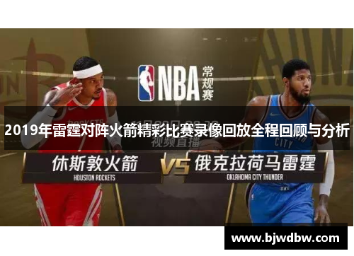 2019年雷霆对阵火箭精彩比赛录像回放全程回顾与分析