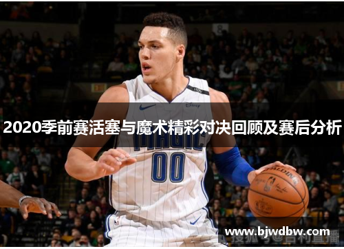 2020季前赛活塞与魔术精彩对决回顾及赛后分析