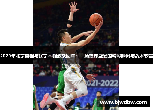2020年北京首钢与辽宁本钢激战回顾：一场篮球盛宴的精彩瞬间与战术较量