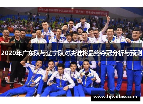 2020年广东队与辽宁队对决谁将最终夺冠分析与预测