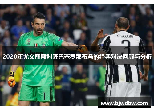 2020年尤文图斯对阵巴塞罗那布冯的经典对决回顾与分析