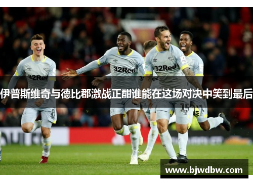 伊普斯维奇与德比郡激战正酣谁能在这场对决中笑到最后