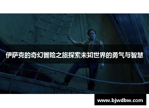 伊萨克的奇幻冒险之旅探索未知世界的勇气与智慧