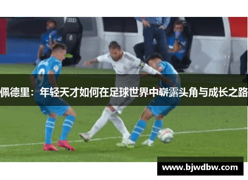 佩德里：年轻天才如何在足球世界中崭露头角与成长之路