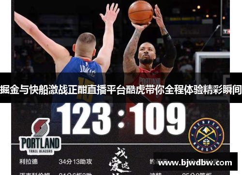 掘金与快船激战正酣直播平台酷虎带你全程体验精彩瞬间