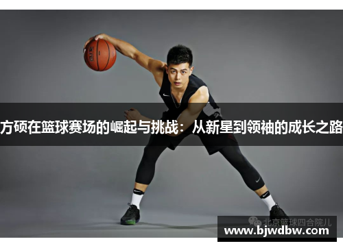 方硕在篮球赛场的崛起与挑战：从新星到领袖的成长之路